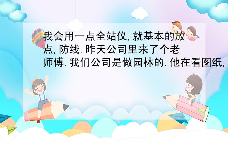 我会用一点全站仪,就基本的放点,防线.昨天公司里来了个老师傅,我们公司是做园林的.他在看图纸,发现图纸上有坐标不对,X,Y坐标都是一样的.然后他自己拿计算机算出Y的坐标,请问这是怎么样