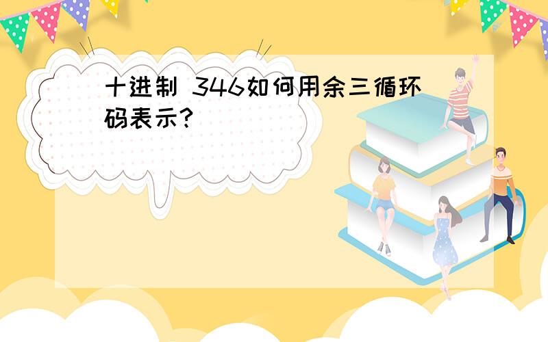 十进制 346如何用余三循环码表示?