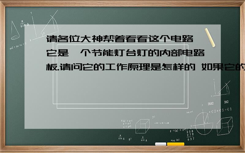 请各位大神帮着看看这个电路 它是一个节能灯台灯的内部电路板.请问它的工作原理是怎样的 如果它的请各位大神帮着看看这个电路  它是一个节能灯台灯的内部电路板.请问它的工作原理是