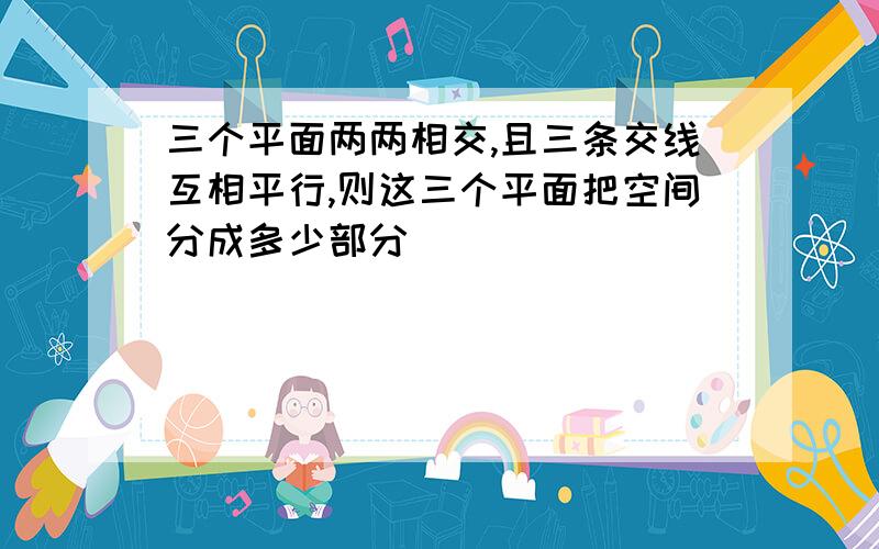 三个平面两两相交,且三条交线互相平行,则这三个平面把空间分成多少部分