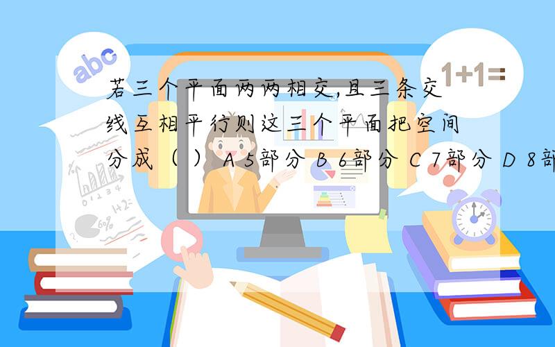 若三个平面两两相交,且三条交线互相平行则这三个平面把空间分成（ ） A 5部分 B 6部分 C 7部分 D 8部分