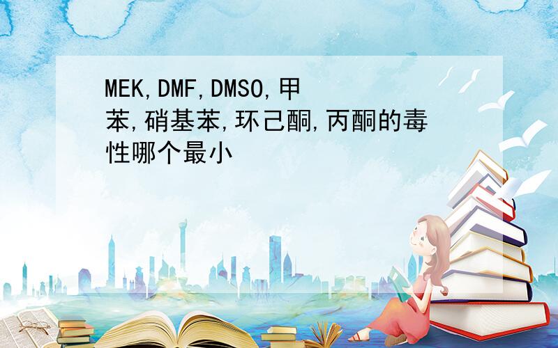 MEK,DMF,DMSO,甲苯,硝基苯,环己酮,丙酮的毒性哪个最小