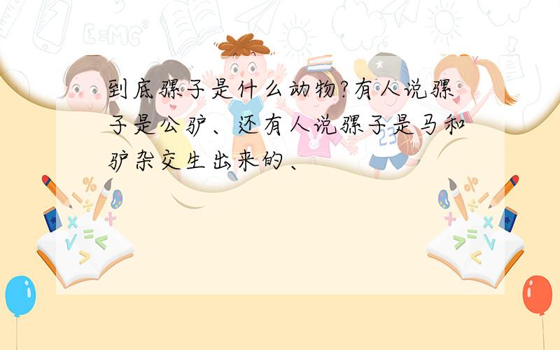 到底骡子是什么动物?有人说骡子是公驴、还有人说骡子是马和驴杂交生出来的、