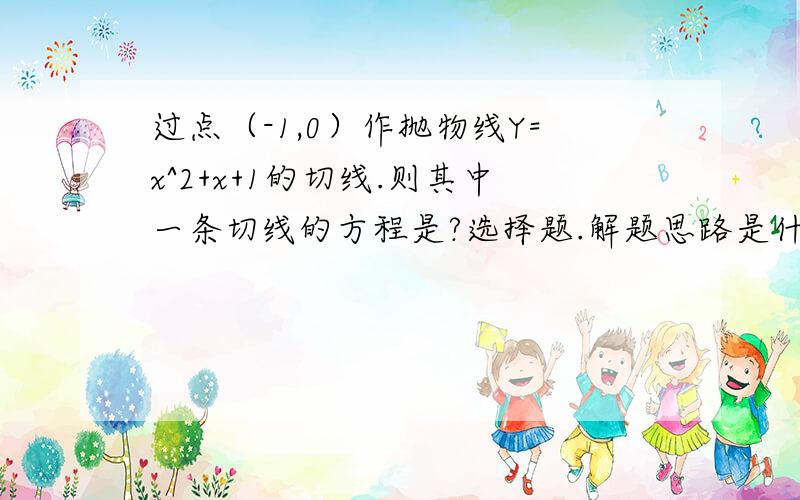 过点（-1,0）作抛物线Y=x^2+x+1的切线.则其中一条切线的方程是?选择题.解题思路是什么,有公式吗