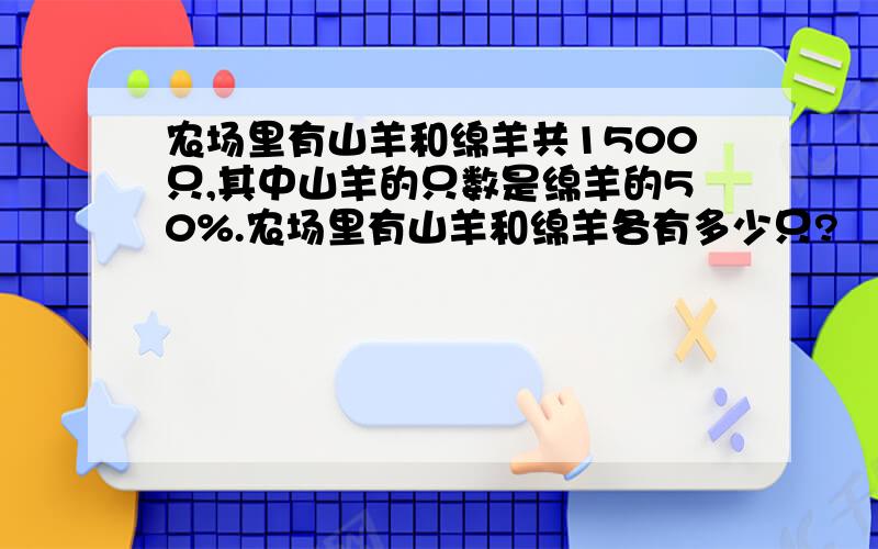 农场里有山羊和绵羊共1500只,其中山羊的只数是绵羊的50%.农场里有山羊和绵羊各有多少只?