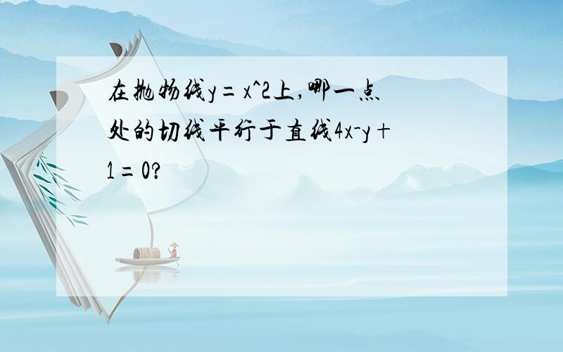 在抛物线y=x^2上,哪一点处的切线平行于直线4x-y+1=0?