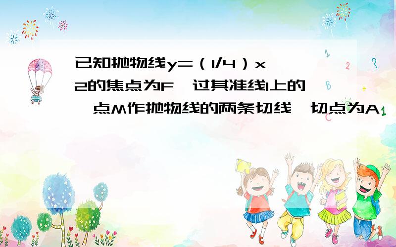 已知抛物线y=（1/4）x^2的焦点为F,过其准线l上的一点M作抛物线的两条切线,切点为A,B,（1）证明：xAxB=-4(2)证明直线AB恒过定点F（3）在（2）的结论下,求△ABM面积的最小值,并求此时M点的坐标