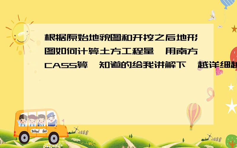 根据原始地貌图和开挖之后地形图如何计算土方工程量,用南方CASS算,知道的给我讲解下,越详细越好、