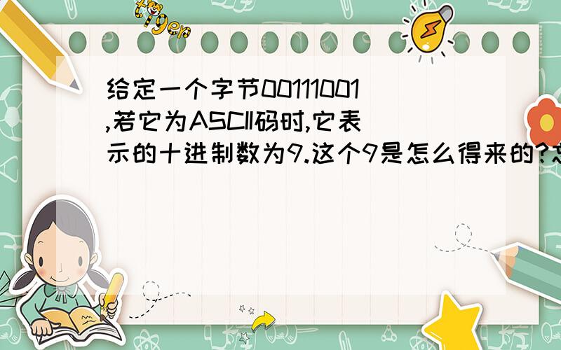 给定一个字节00111001,若它为ASCII码时,它表示的十进制数为9.这个9是怎么得来的?忘指教.