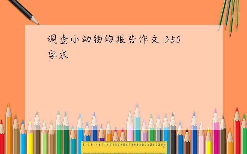 调查小动物的报告作文 350字求