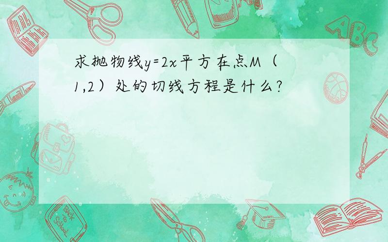 求抛物线y=2x平方在点M（1,2）处的切线方程是什么?