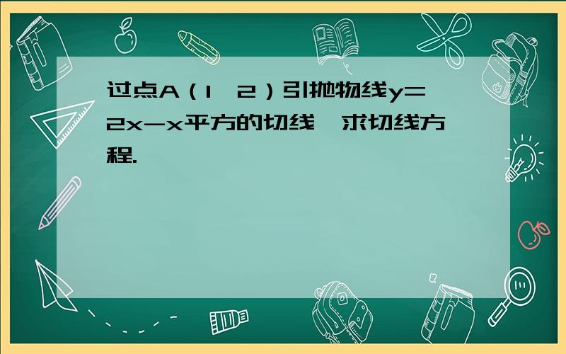 过点A（1,2）引抛物线y=2x-x平方的切线,求切线方程.