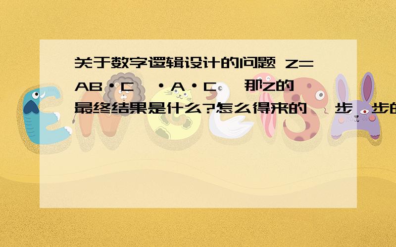 关于数字逻辑设计的问题 Z=AB·C'·A·C' 那Z的最终结果是什么?怎么得来的 一步一步的那种