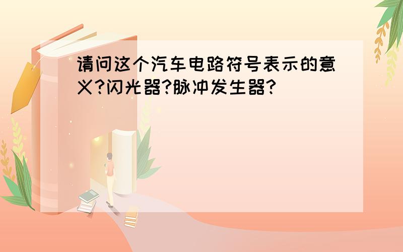 请问这个汽车电路符号表示的意义?闪光器?脉冲发生器?