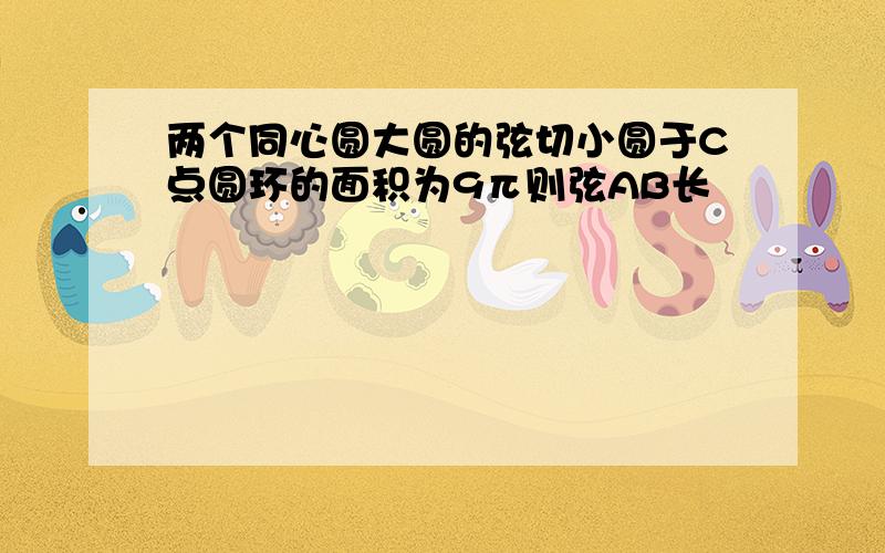 两个同心圆大圆的弦切小圆于C点圆环的面积为9π则弦AB长