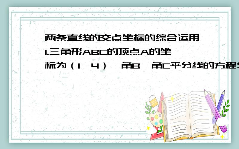 两条直线的交点坐标的综合运用1.三角形ABC的顶点A的坐标为（1,4）,角B,角C平分线的方程分别为x-2y=0和x+y-1=0,求BC边所在的直线方程.2.在三角形ABC中,BC边上的高所在直线的方程为x-2y+1=0,角A的平