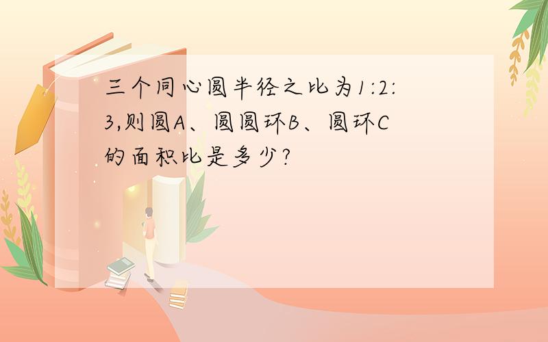 三个同心圆半径之比为1:2:3,则圆A、圆圆环B、圆环C的面积比是多少?