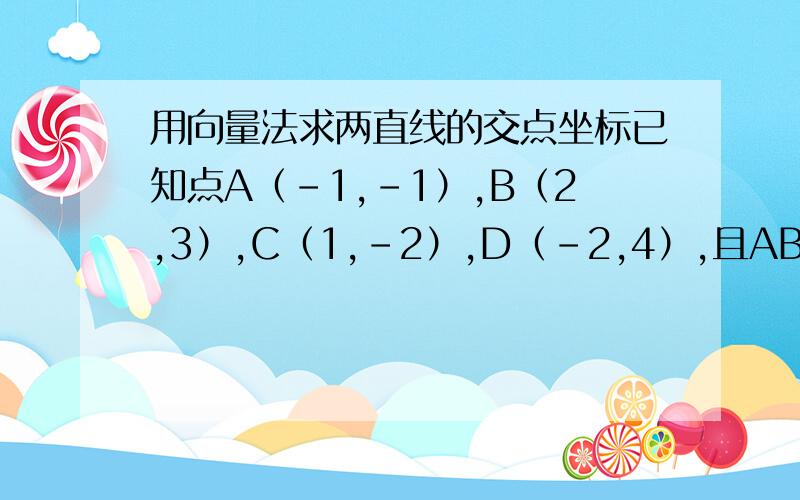 用向量法求两直线的交点坐标已知点A（-1,-1）,B（2,3）,C（1,-2）,D（-2,4）,且AB和CD相交于点P,用向量法求点P的坐标.注意：必须用向量法!