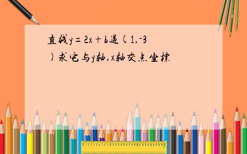 直线y=2x+b过(1,-3)求它与y轴,x轴交点坐标