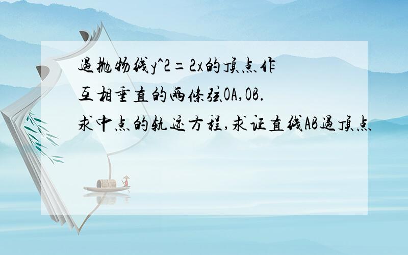 过抛物线y^2=2x的顶点作互相垂直的两条弦OA,OB.求中点的轨迹方程,求证直线AB过顶点