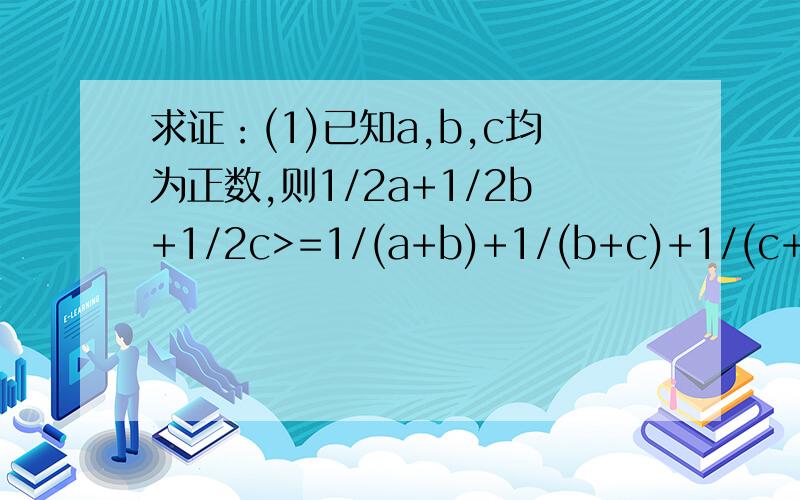 求证：(1)已知a,b,c均为正数,则1/2a+1/2b+1/2c>=1/(a+b)+1/(b+c)+1/(c+a);(2)a^2+b^2>=ab+a+b-1.