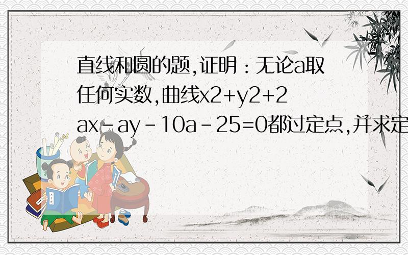 直线和圆的题,证明：无论a取任何实数,曲线x2+y2+2ax-ay-10a-25=0都过定点,并求定点的坐标.