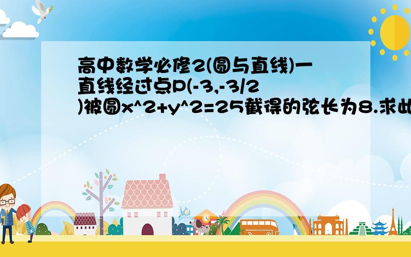 高中数学必修2(圆与直线)一直线经过点P(-3,-3/2)被圆x^2+y^2=25截得的弦长为8.求此弦所在直线方程!