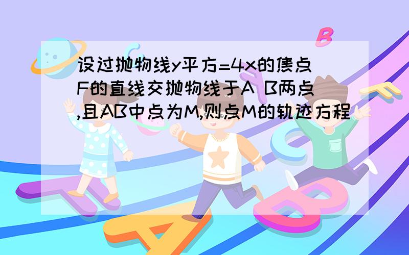 设过抛物线y平方=4x的焦点F的直线交抛物线于A B两点,且AB中点为M,则点M的轨迹方程