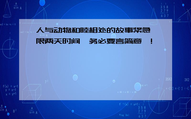 人与动物和睦相处的故事紧急,限两天时间,务必要言简意赅!