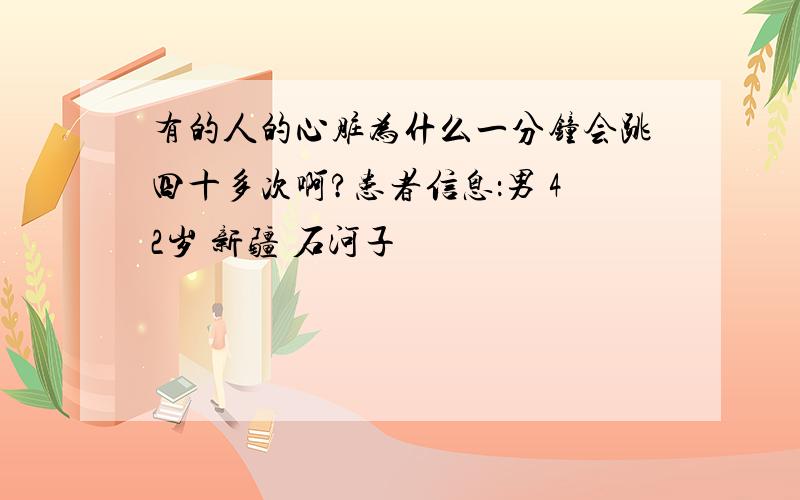 有的人的心脏为什么一分钟会跳四十多次啊?患者信息：男 42岁 新疆 石河子