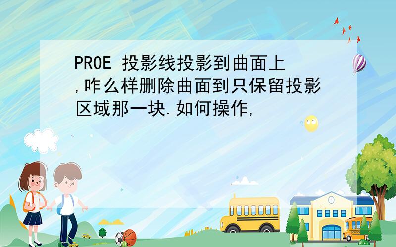 PROE 投影线投影到曲面上,咋么样删除曲面到只保留投影区域那一块.如何操作,