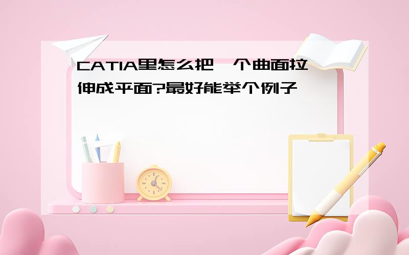 CATIA里怎么把一个曲面拉伸成平面?最好能举个例子