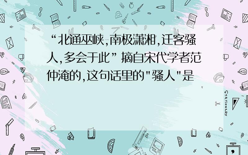 “北通巫峡,南极潇湘,迁客骚人,多会于此”摘自宋代学者范仲淹的,这句话里的