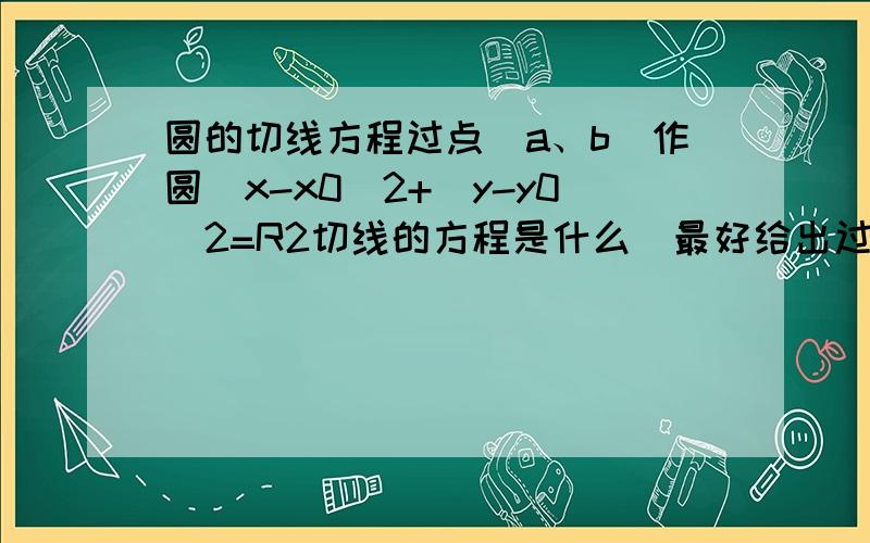 圆的切线方程过点（a、b）作圆（x-x0)2+(y-y0)2=R2切线的方程是什么（最好给出过程）,