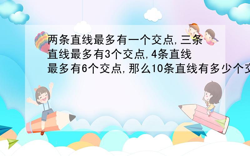 两条直线最多有一个交点,三条直线最多有3个交点,4条直线最多有6个交点,那么10条直线有多少个交点?