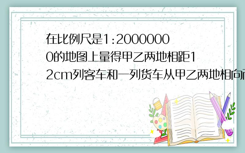 在比例尺是1:20000000的地图上量得甲乙两地相距12cm列客车和一列货车从甲乙两地相向而行4小时后相遇已知客车与货车的速度比是3:2客车每小时行多少km