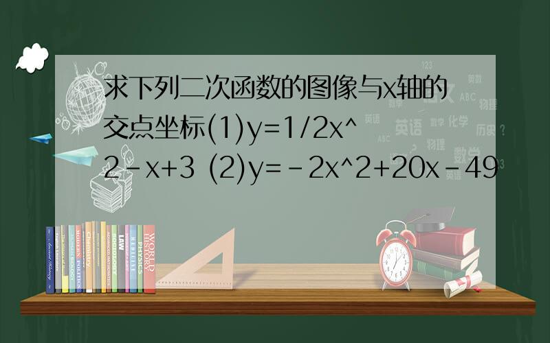 求下列二次函数的图像与x轴的交点坐标(1)y=1/2x^2-x+3 (2)y=-2x^2+20x-49