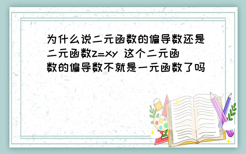 为什么说二元函数的偏导数还是二元函数z=xy 这个二元函数的偏导数不就是一元函数了吗