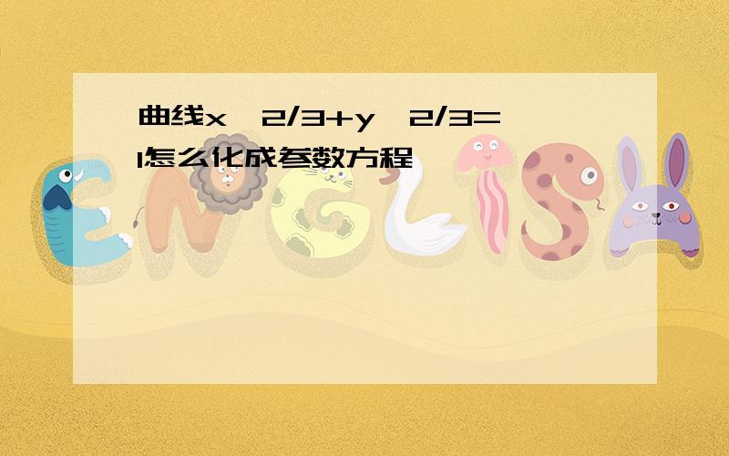 曲线x^2/3+y^2/3=1怎么化成参数方程,