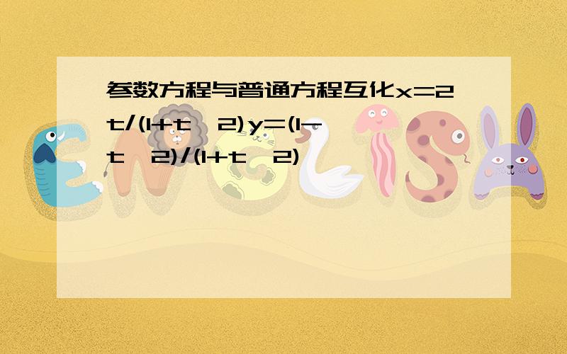 参数方程与普通方程互化x=2t/(1+t^2)y=(1-t^2)/(1+t^2)