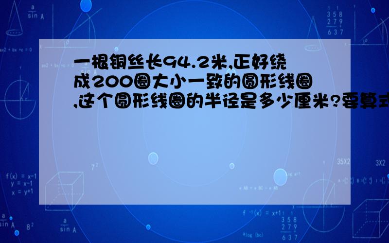 一根铜丝长94.2米,正好绕成200圈大小一致的圆形线圈,这个圆形线圈的半径是多少厘米?要算式