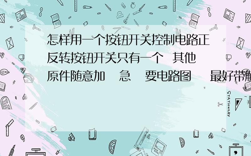 怎样用一个按钮开关控制电路正反转按钮开关只有一个  其他原件随意加   急   要电路图    最好带解释