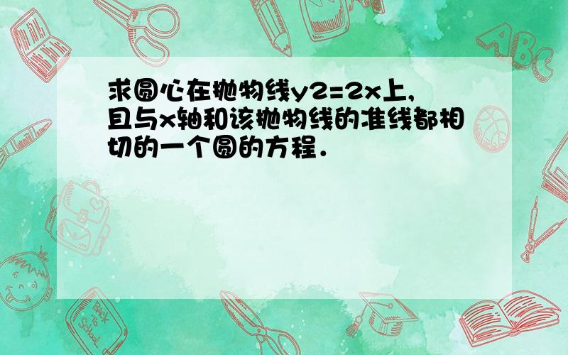 求圆心在抛物线y2=2x上,且与x轴和该抛物线的准线都相切的一个圆的方程．