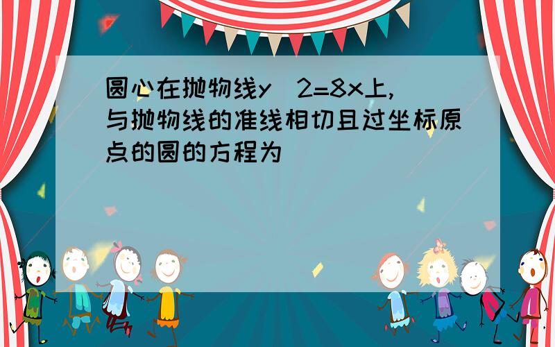 圆心在抛物线y^2=8x上,与抛物线的准线相切且过坐标原点的圆的方程为