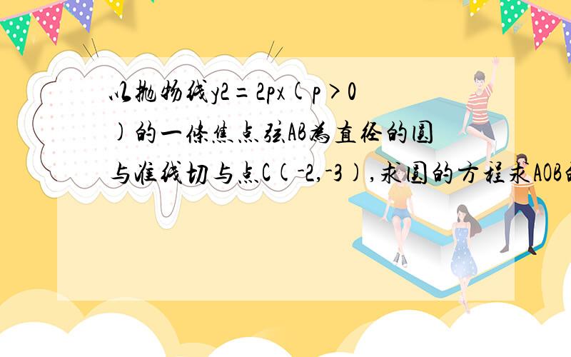 以抛物线y2=2px(p>0)的一条焦点弦AB为直径的圆与准线切与点C(-2,-3),求圆的方程求AOB的面积