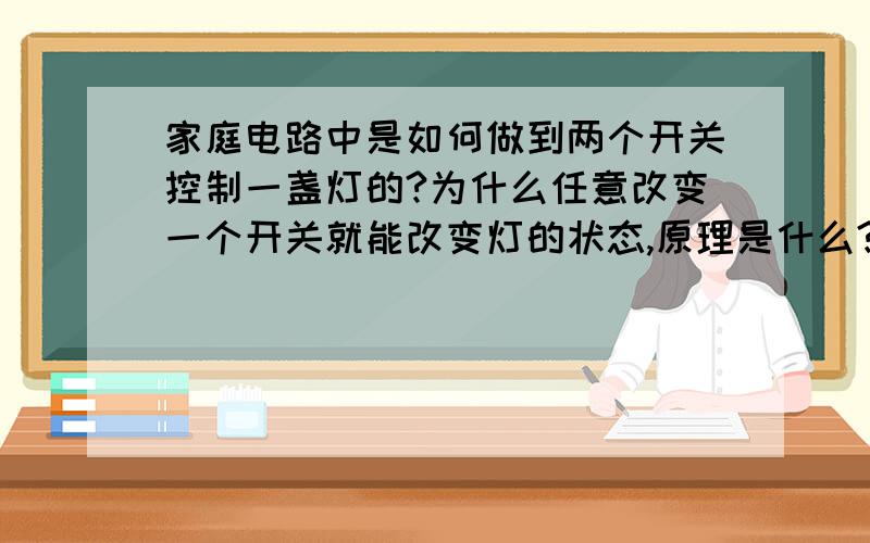 家庭电路中是如何做到两个开关控制一盏灯的?为什么任意改变一个开关就能改变灯的状态,原理是什么?我们家的是只需改变一个开关,比如：灯灭,开关S1,S2状态不同,可以是S1开,也可以是S2开；