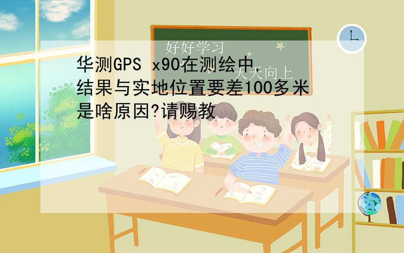 华测GPS x90在测绘中,结果与实地位置要差100多米是啥原因?请赐教