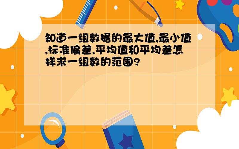 知道一组数据的最大值,最小值,标准偏差,平均值和平均差怎样求一组数的范围?