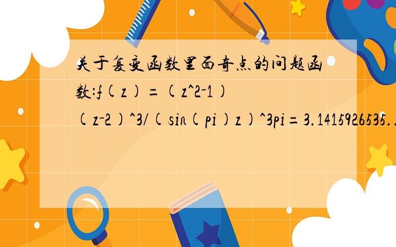 关于复变函数里面奇点的问题函数:f(z)=(z^2-1)(z-2)^3/(sin(pi)z)^3pi=3.1415926535...-1与1是函数的几级极点,为什么?