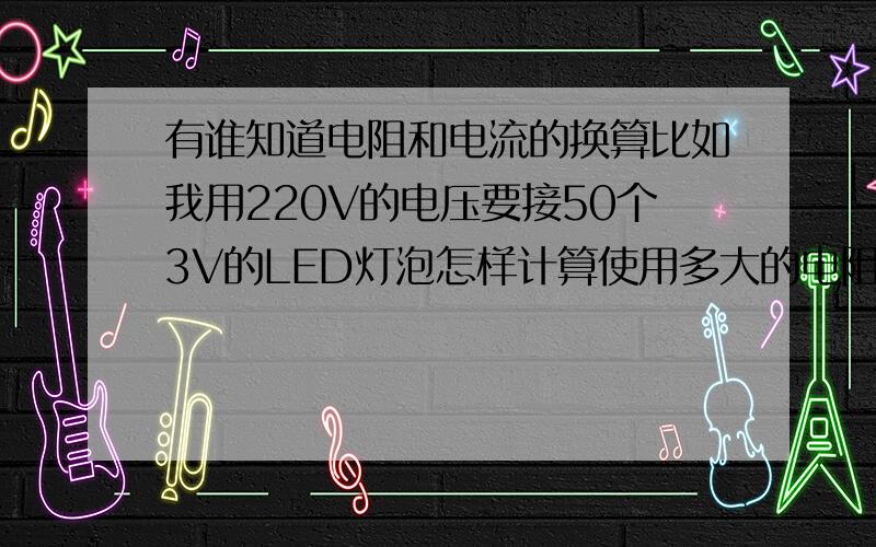 有谁知道电阻和电流的换算比如我用220V的电压要接50个3V的LED灯泡怎样计算使用多大的电阻